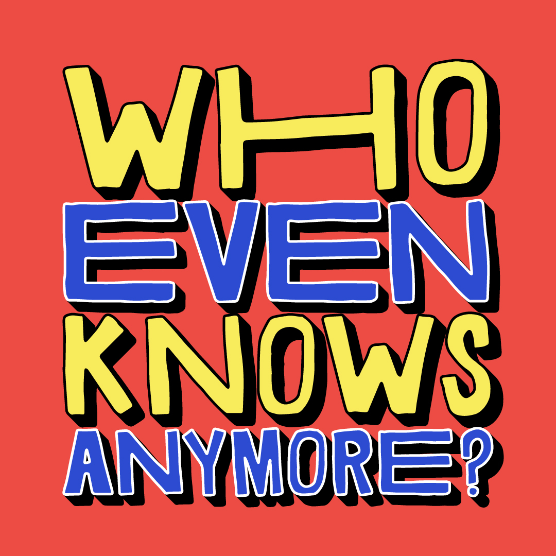 WHO-EVEN-KNOWS-ANYMORE